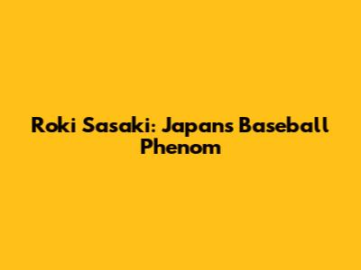 Roki Sasaki: Japan's Baseball Phenom