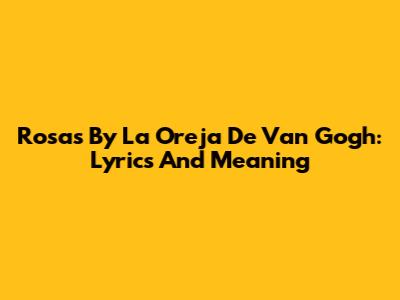 Rosas By La Oreja De Van Gogh: Lyrics And Meaning