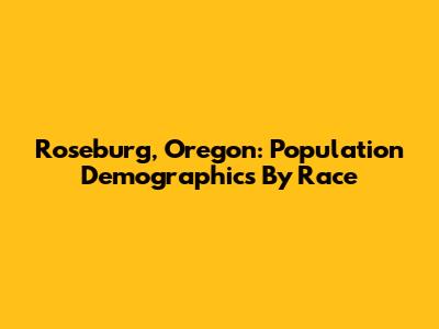 Roseburg, Oregon: Population Demographics By Race