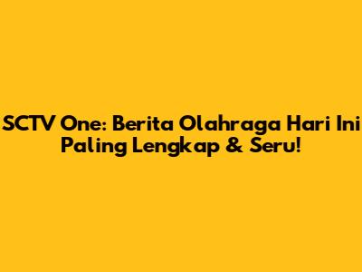 SCTV One: Berita Olahraga Hari Ini Paling Lengkap & Seru!