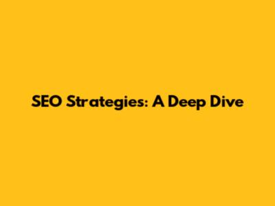 SEO Strategies: A Deep Dive