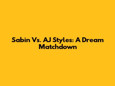 Sabin Vs. AJ Styles: A Dream Matchdown