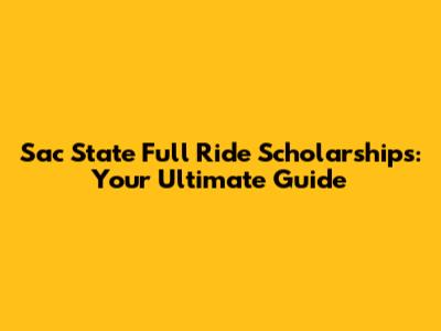 Sac State Full Ride Scholarships: Your Ultimate Guide