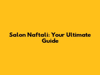 Salon Naftali: Your Ultimate Guide