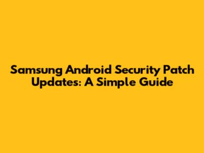 Samsung Android Security Patch Updates: A Simple Guide