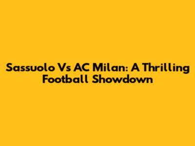 Sassuolo Vs AC Milan: A Thrilling Football Showdown