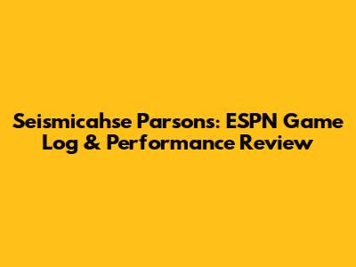 Seismicahse Parsons: ESPN Game Log & Performance Review