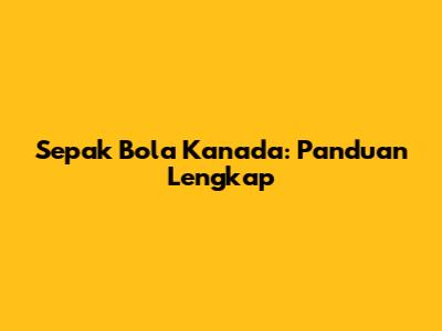 Sepak Bola Kanada: Panduan Lengkap
