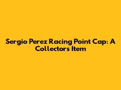 Sergio Perez Racing Point Cap: A Collector's Item