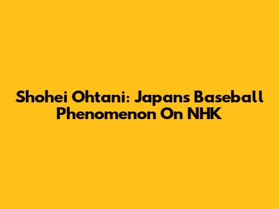 Shohei Ohtani: Japan's Baseball Phenomenon On NHK