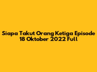 Siapa Takut Orang Ketiga Episode 18 Oktober 2022 Full