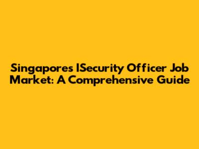 Singapore's ISecurity Officer Job Market: A Comprehensive Guide