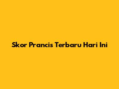 Skor Prancis Terbaru Hari Ini