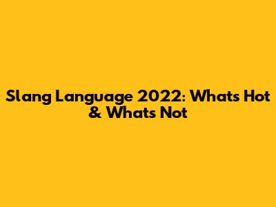 Slang Language 2022: What's Hot & What's Not