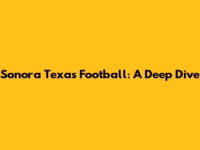 Sonora Texas Football: A Deep Dive