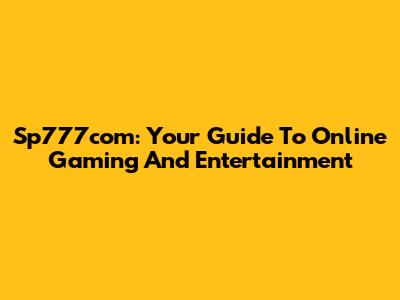 Sp777com: Your Guide To Online Gaming And Entertainment