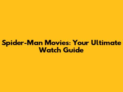 Spider-Man Movies: Your Ultimate Watch Guide