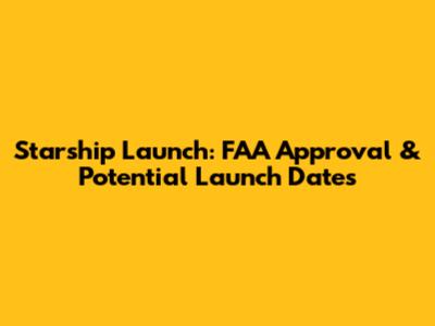 Starship Launch: FAA Approval & Potential Launch Dates