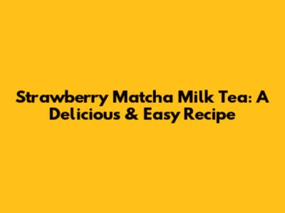 Strawberry Matcha Milk Tea: A Delicious & Easy Recipe