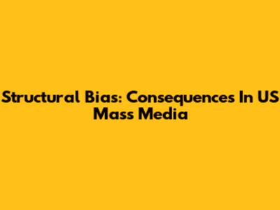 Structural Bias: Consequences In US Mass Media