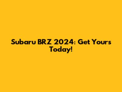 Subaru BRZ 2024: Get Yours Today!