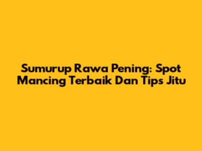 Sumurup Rawa Pening: Spot Mancing Terbaik Dan Tips Jitu