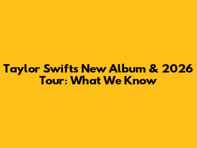 Taylor Swift's New Album & 2026 Tour: What We Know