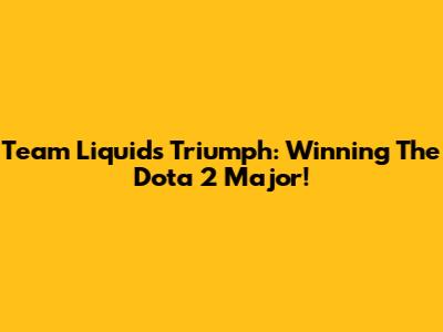 Team Liquid's Triumph: Winning The Dota 2 Major!