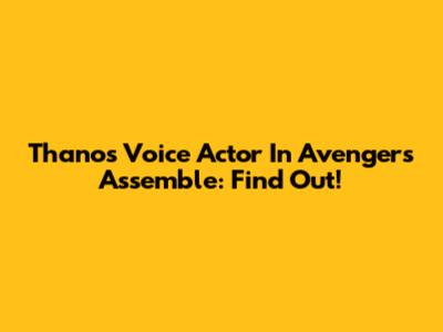 Thanos Voice Actor In Avengers Assemble: Find Out!