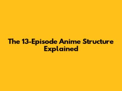 The 13-Episode Anime Structure Explained