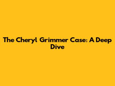 The Cheryl Grimmer Case: A Deep Dive