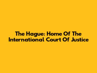 The Hague: Home Of The International Court Of Justice