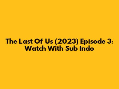 The Last Of Us (2023) Episode 3: Watch With Sub Indo