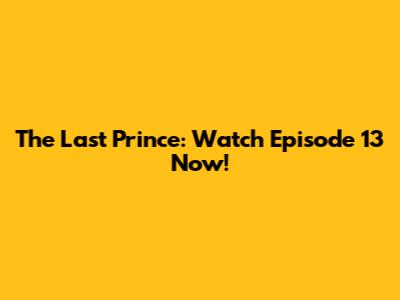 The Last Prince: Watch Episode 13 Now!