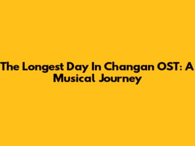 The Longest Day In Chang'an OST: A Musical Journey