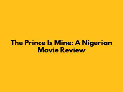 The Prince Is Mine: A Nigerian Movie Review