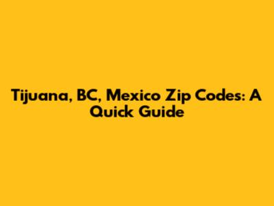 Tijuana, BC, Mexico Zip Codes: A Quick Guide