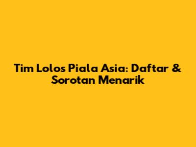 Tim Lolos Piala Asia: Daftar & Sorotan Menarik