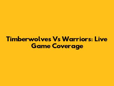 Timberwolves Vs Warriors: Live Game Coverage