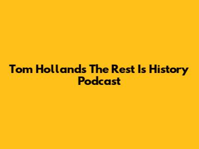 Tom Holland's 'The Rest Is History' Podcast