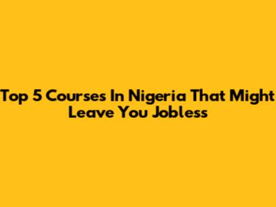 Top 5 Courses In Nigeria That Might Leave You Jobless