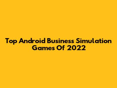Top Android Business Simulation Games Of 2022