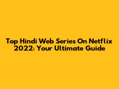 Top Hindi Web Series On Netflix 2022: Your Ultimate Guide