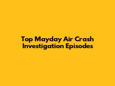 Top Mayday Air Crash Investigation Episodes