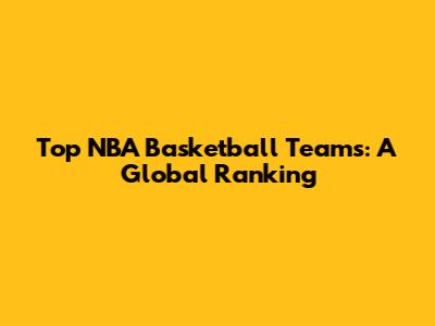 Top NBA Basketball Teams: A Global Ranking