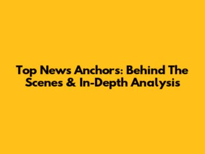 Top News Anchors: Behind The Scenes & In-Depth Analysis