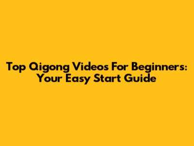 Top Qigong Videos For Beginners: Your Easy Start Guide