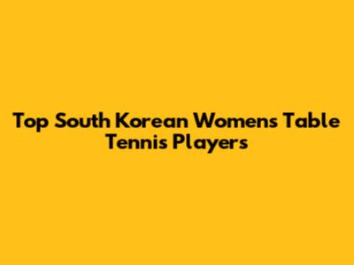 Top South Korean Women's Table Tennis Players