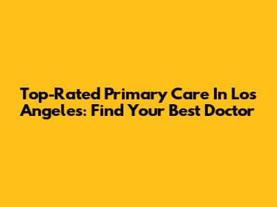 Top-Rated Primary Care In Los Angeles: Find Your Best Doctor