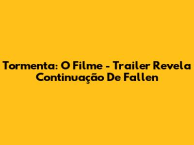 Tormenta: O Filme - Trailer Revela Continuação De Fallen